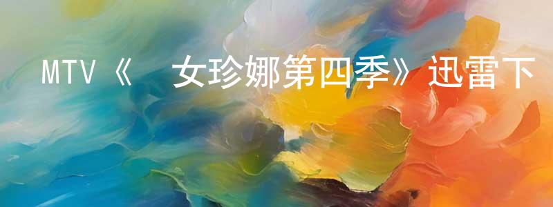 陳安安的網絡影視資源,MTV《囧女珍娜第四季》迅雷下載/在線觀看/百度云-都市/情感-美劇天堂